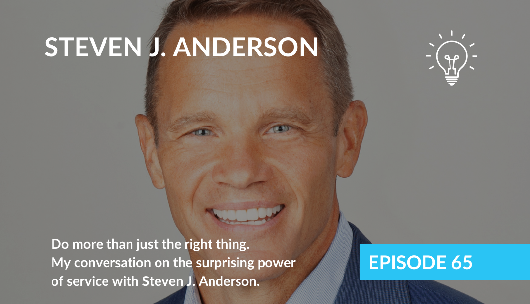 Do more than just the right thing. My conversation on the surprising power of service with Steven J. Anderson.